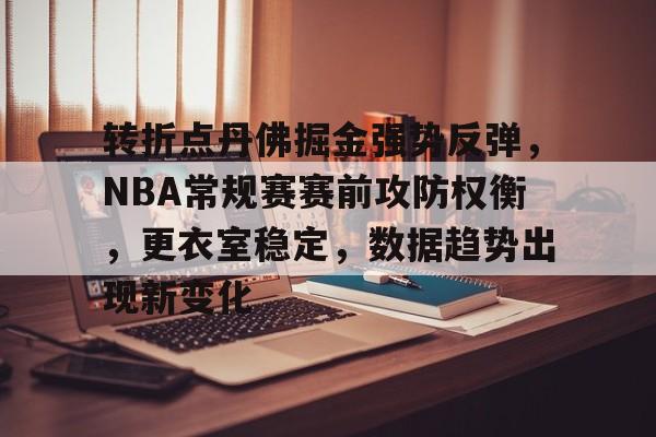 英雄联盟赛事-转折点丹佛掘金强势反弹，NBA常规赛赛前攻防权衡，更衣室稳定，数据趋势出现新变化的简单介绍